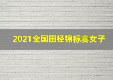 2021全国田径锦标赛女子