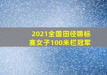 2021全国田径锦标赛女子100米栏冠军