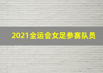 2021全运会女足参赛队员