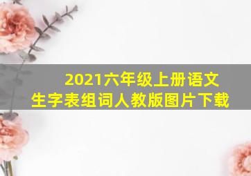 2021六年级上册语文生字表组词人教版图片下载