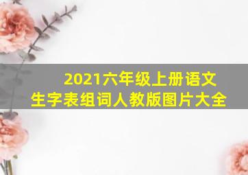 2021六年级上册语文生字表组词人教版图片大全