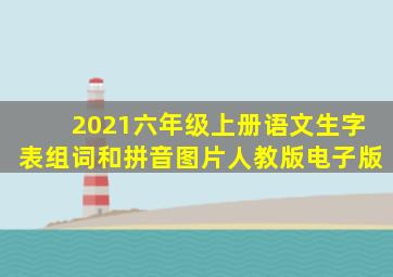 2021六年级上册语文生字表组词和拼音图片人教版电子版