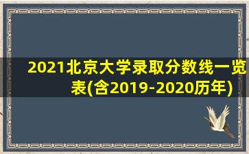 2021北京大学录取分数线一览表(含2019-2020历年)