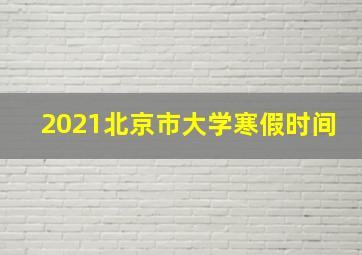 2021北京市大学寒假时间