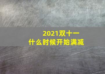 2021双十一什么时候开始满减