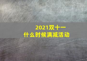 2021双十一什么时候满减活动