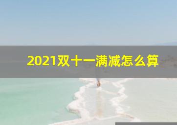 2021双十一满减怎么算