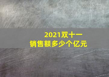 2021双十一销售额多少个亿元