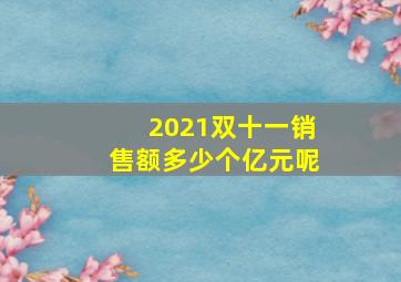 2021双十一销售额多少个亿元呢