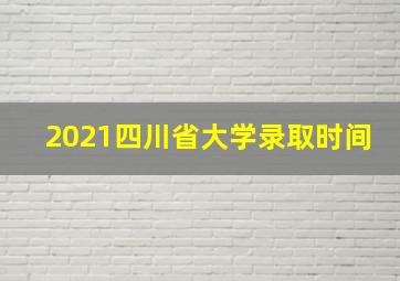 2021四川省大学录取时间