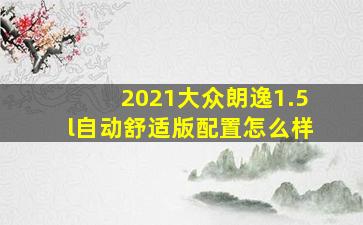 2021大众朗逸1.5l自动舒适版配置怎么样