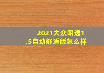 2021大众朗逸1.5自动舒适版怎么样