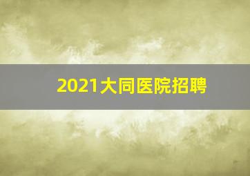 2021大同医院招聘