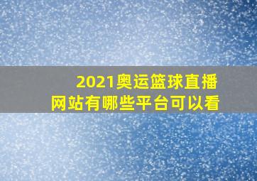 2021奥运篮球直播网站有哪些平台可以看