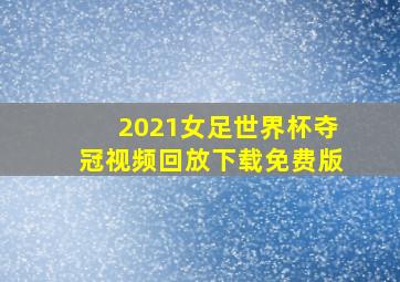 2021女足世界杯夺冠视频回放下载免费版