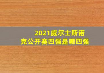 2021威尔士斯诺克公开赛四强是哪四强