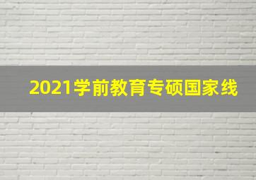 2021学前教育专硕国家线