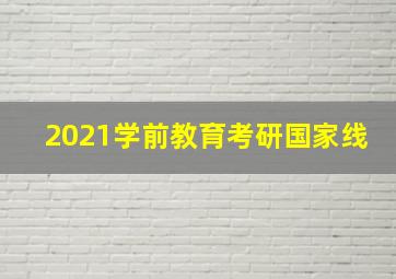 2021学前教育考研国家线