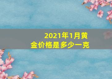 2021年1月黄金价格是多少一克