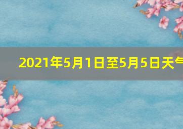 2021年5月1日至5月5日天气