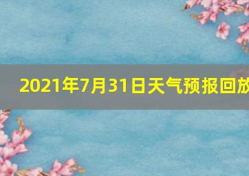 2021年7月31日天气预报回放