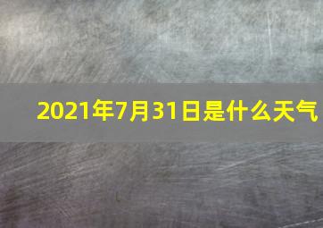 2021年7月31日是什么天气