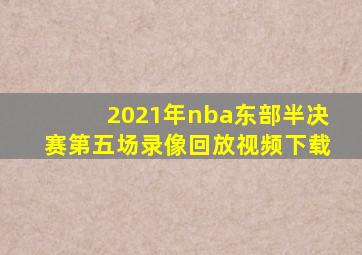 2021年nba东部半决赛第五场录像回放视频下载