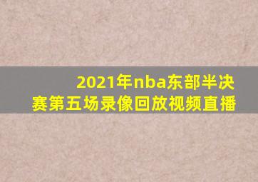 2021年nba东部半决赛第五场录像回放视频直播