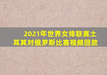 2021年世界女排联赛土耳其对俄罗斯比赛视频回放