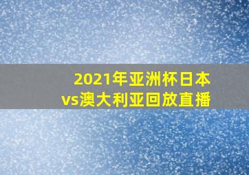 2021年亚洲杯日本vs澳大利亚回放直播