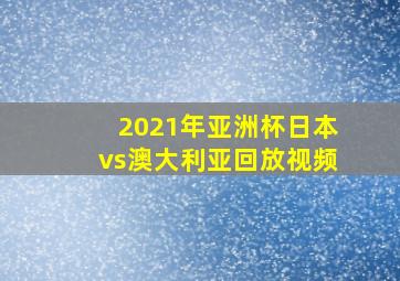 2021年亚洲杯日本vs澳大利亚回放视频