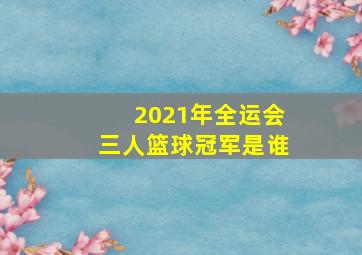 2021年全运会三人篮球冠军是谁