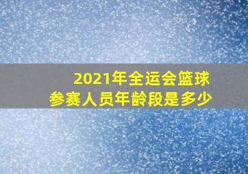 2021年全运会篮球参赛人员年龄段是多少