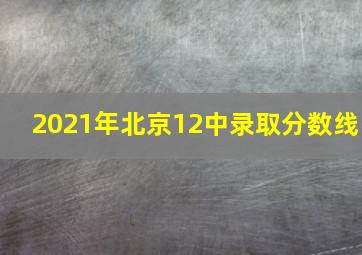 2021年北京12中录取分数线