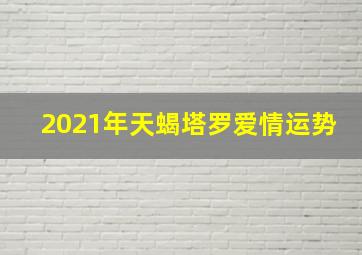 2021年天蝎塔罗爱情运势