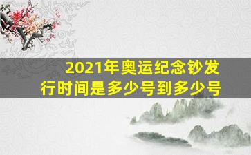 2021年奥运纪念钞发行时间是多少号到多少号