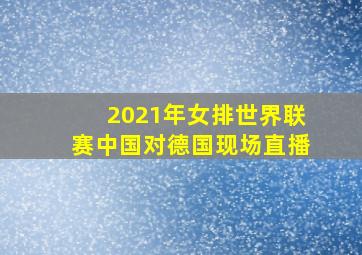 2021年女排世界联赛中国对德国现场直播