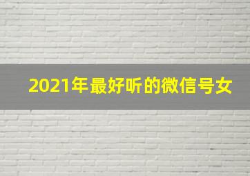 2021年最好听的微信号女