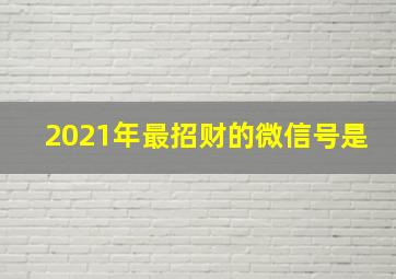 2021年最招财的微信号是