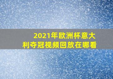 2021年欧洲杯意大利夺冠视频回放在哪看