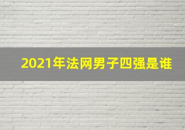 2021年法网男子四强是谁