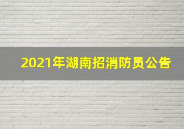 2021年湖南招消防员公告