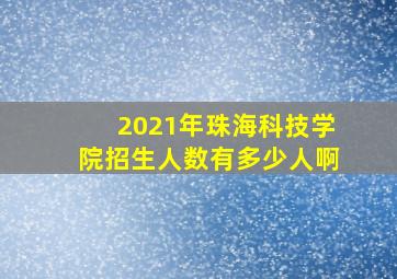 2021年珠海科技学院招生人数有多少人啊