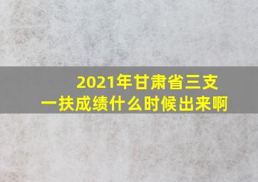 2021年甘肃省三支一扶成绩什么时候出来啊