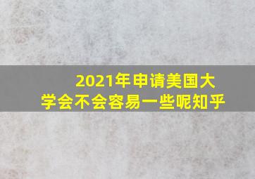 2021年申请美国大学会不会容易一些呢知乎