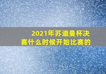 2021年苏迪曼杯决赛什么时候开始比赛的