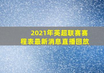 2021年英超联赛赛程表最新消息直播回放