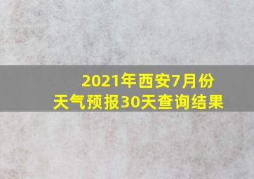 2021年西安7月份天气预报30天查询结果