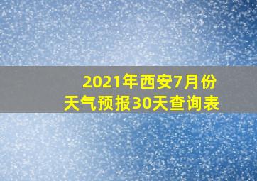 2021年西安7月份天气预报30天查询表