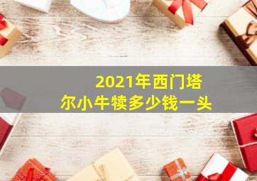 2021年西门塔尔小牛犊多少钱一头